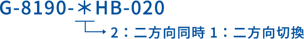 G-8190-＊HB-020 2：二方向同時 1：二方向切換